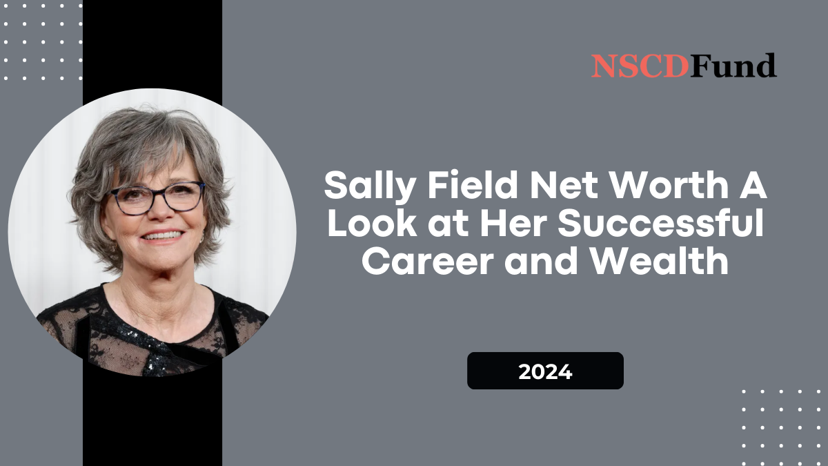 Sally Field Net Worth: A Look at Her Successful Career and Wealth