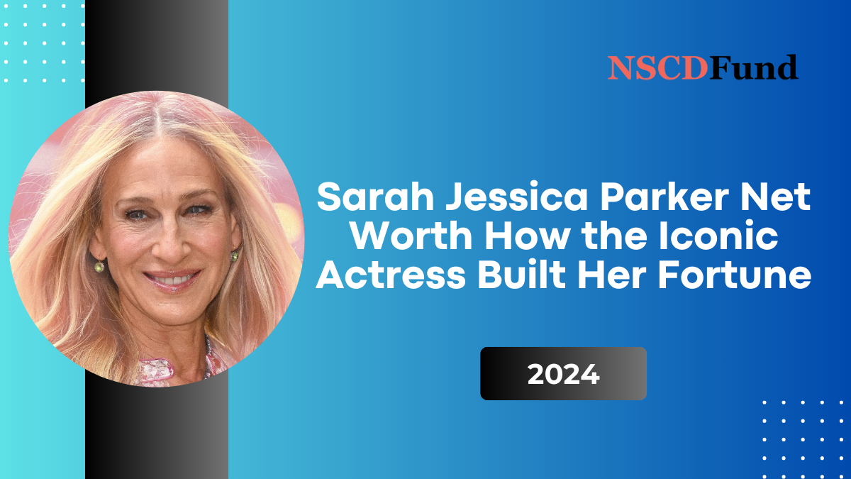 Sarah Jessica Parker Net Worth: How the Iconic Actress Built Her Fortune